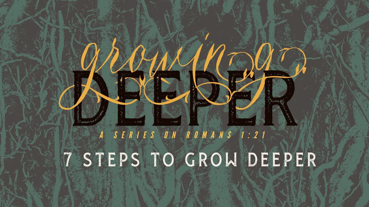7 Steps to Grow Deeper  (Growing Deeper; a series on Romans 