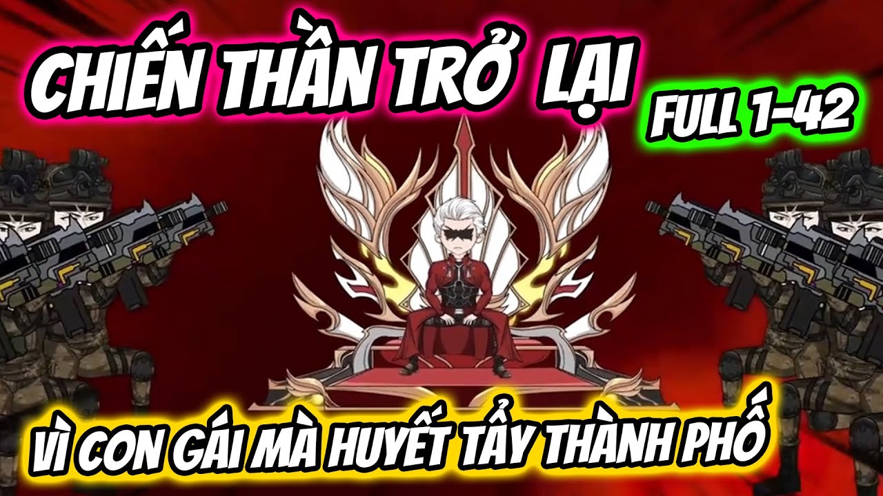 (FULL) TẬP 1-42 | CHIẾN THẦN TRỞ LẠI VÌ CON GÁI MÀ HUYẾT TẨY CẢ THÀNH PHỐ | THIẾT REVIEW
