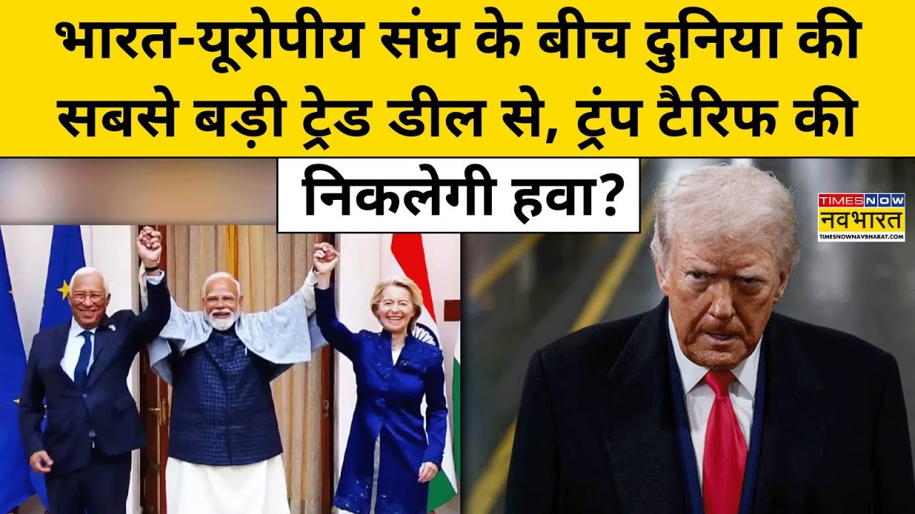 India-EU Trade Deal :भारत-यूरोपीय संघ के बीच दुनिया की सबसे बड़ी डील से ट्रंप टैरिफ की निकलेगी हवा?