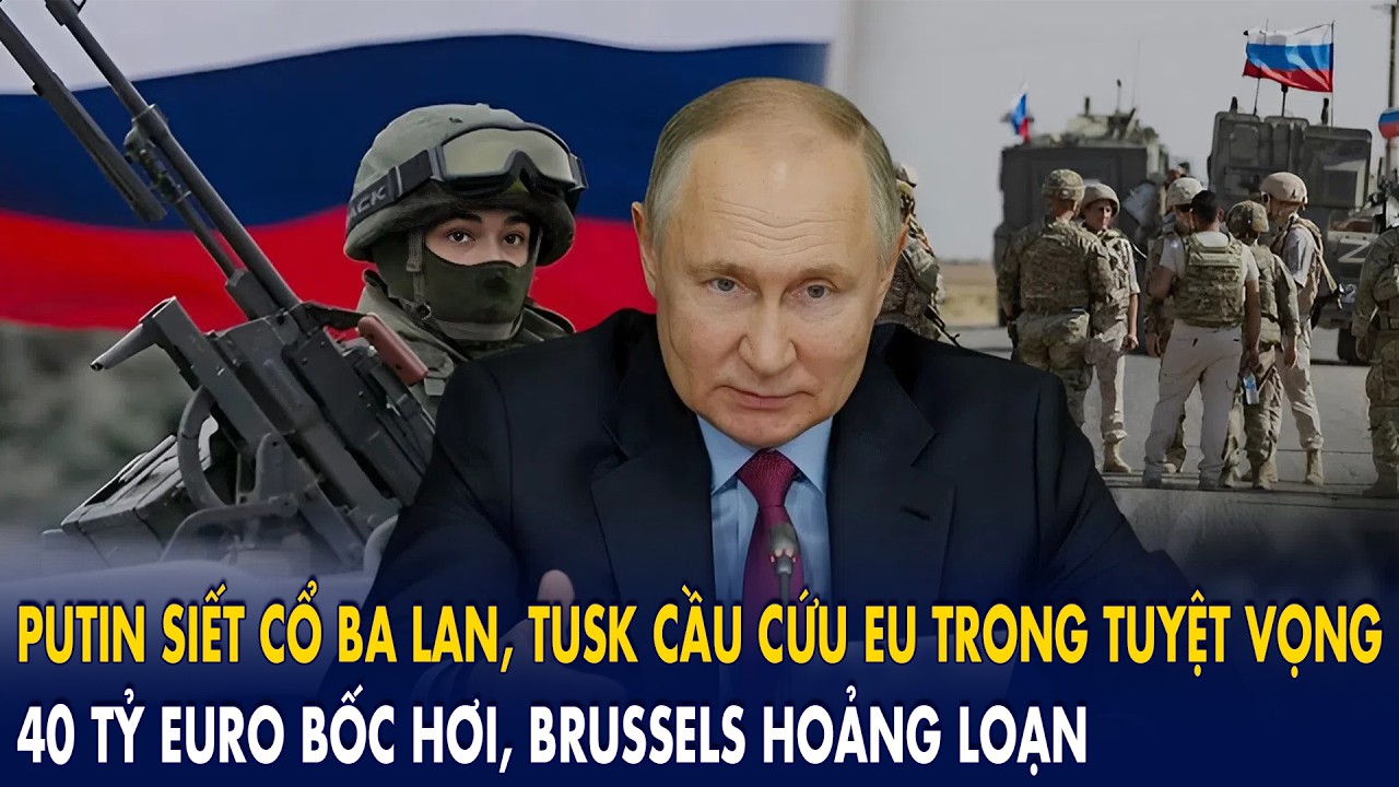 Putin “siết cổ” Ba Lan, Tusk cầu cứu EU trong tuyệt vọng: 40 tỷ Euro bốc hơi, Brussels hoảng loạn!