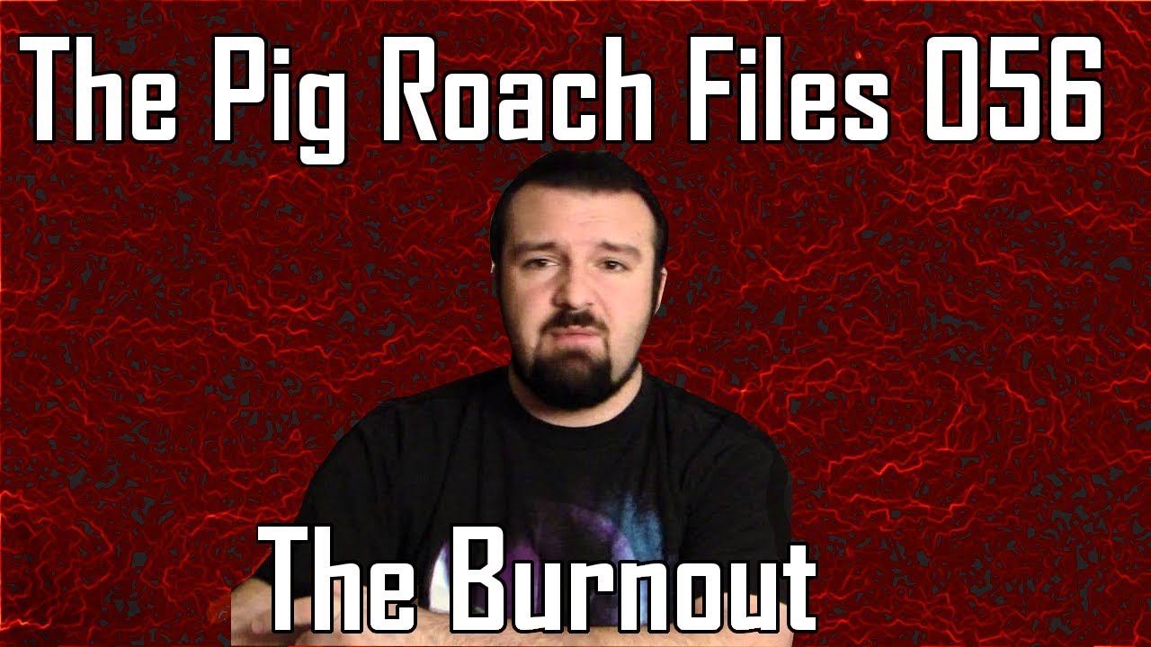 The Pig Roach Files 056: The Burnout