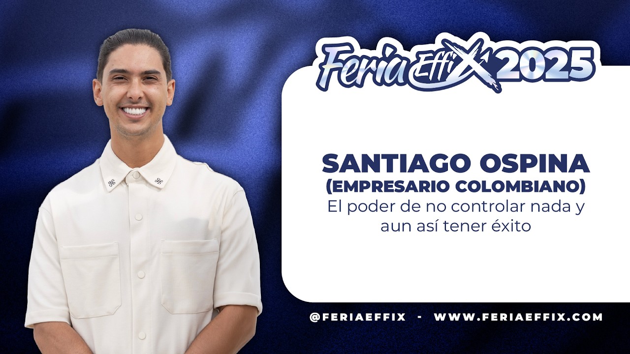 SANTIAGO OSPINA: El poder de no controlar nada y aun as&iacute; tener &eacute;xito| Feria Effix 2025