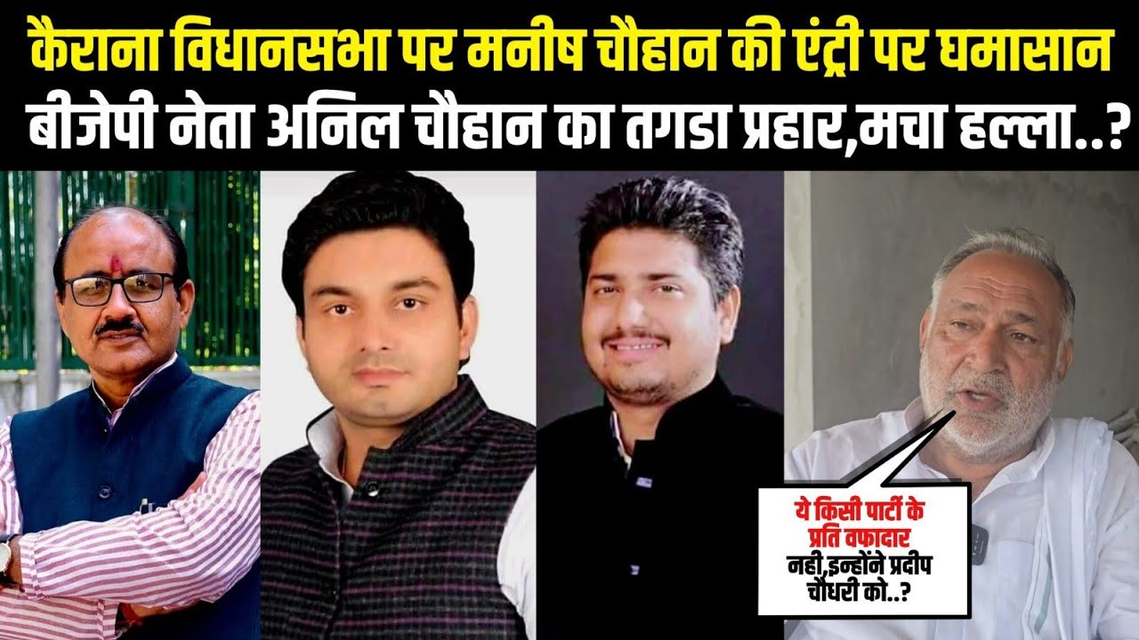 कैराना विधानसभा पर मनीष चौहान की एंट्री पर घमासान,बीजेपी नेता अनिल चौहान का तगडा प्रहार,मचा हल्ला..?