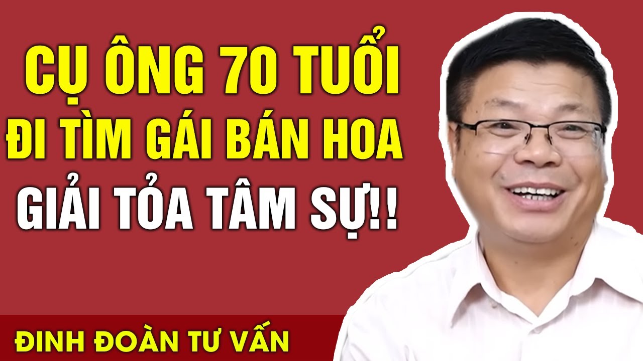 Cụ Ông 70 Tuổi Vẫn Đi Tìm Gái Bán Hoa Giải Tỏa Tâm Sự | Đinh Đoàn Tư Vấn Tâm Lý Tình Cảm