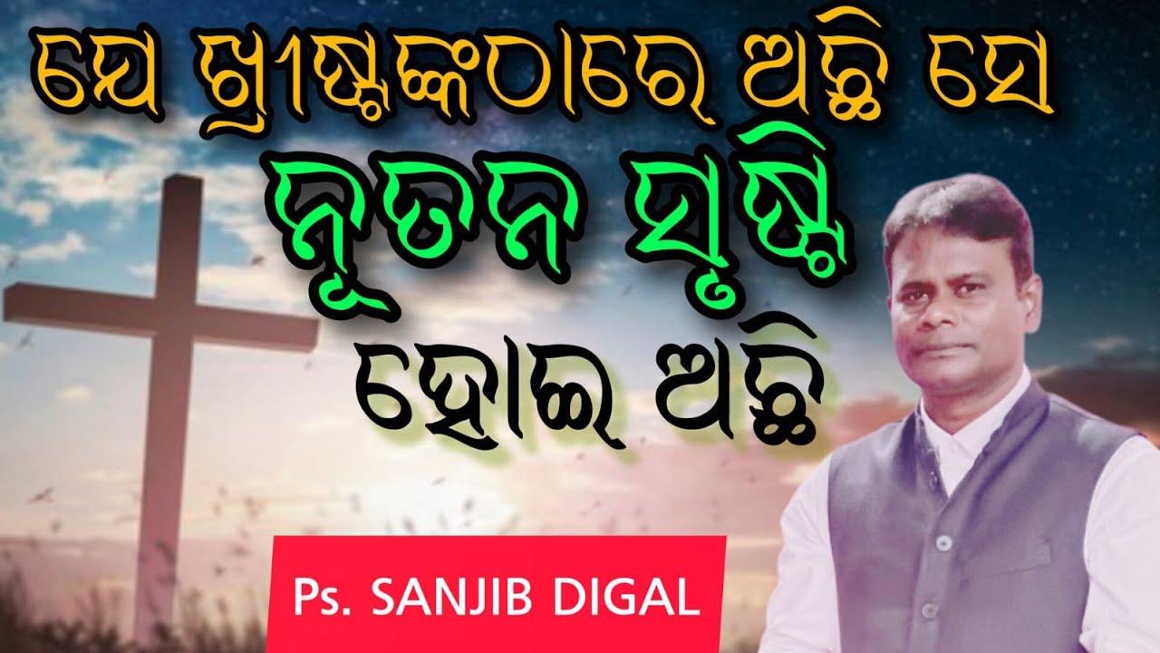 ଯେ ଖ୍ରୀଷ୍ଟଙ୍କଠାରେ ଅଛି ସେ ନୂତନ ସୃଷ୍ଟି ହୋଇଅଛି. ପାଳକ -ସଞ୍ଜୀବ ଦିଗାଲ 