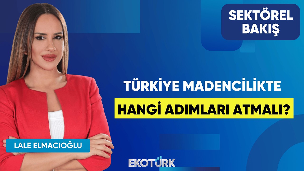Türkiye Madencilikte Hangi Adımları Atmalı? | Mehmet Yılmaz | Lale Elmacıoğlu | Sektörel Bakış