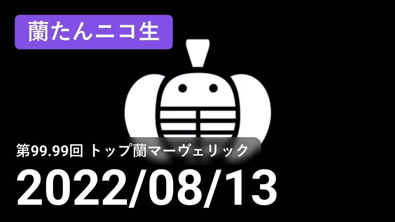【蘭生｜蘭たん生放送】第99.99回 トップ蘭マーヴェリック【2022/08/13】