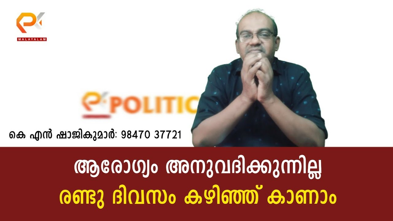 ആരോഗ്യം അനുവദിക്കുന്നില്ല രണ്ടു ദിവസം കഴിഞ്ഞ് കാണാം | കെ എൻ ഷാജികുമാർ:98470 37721