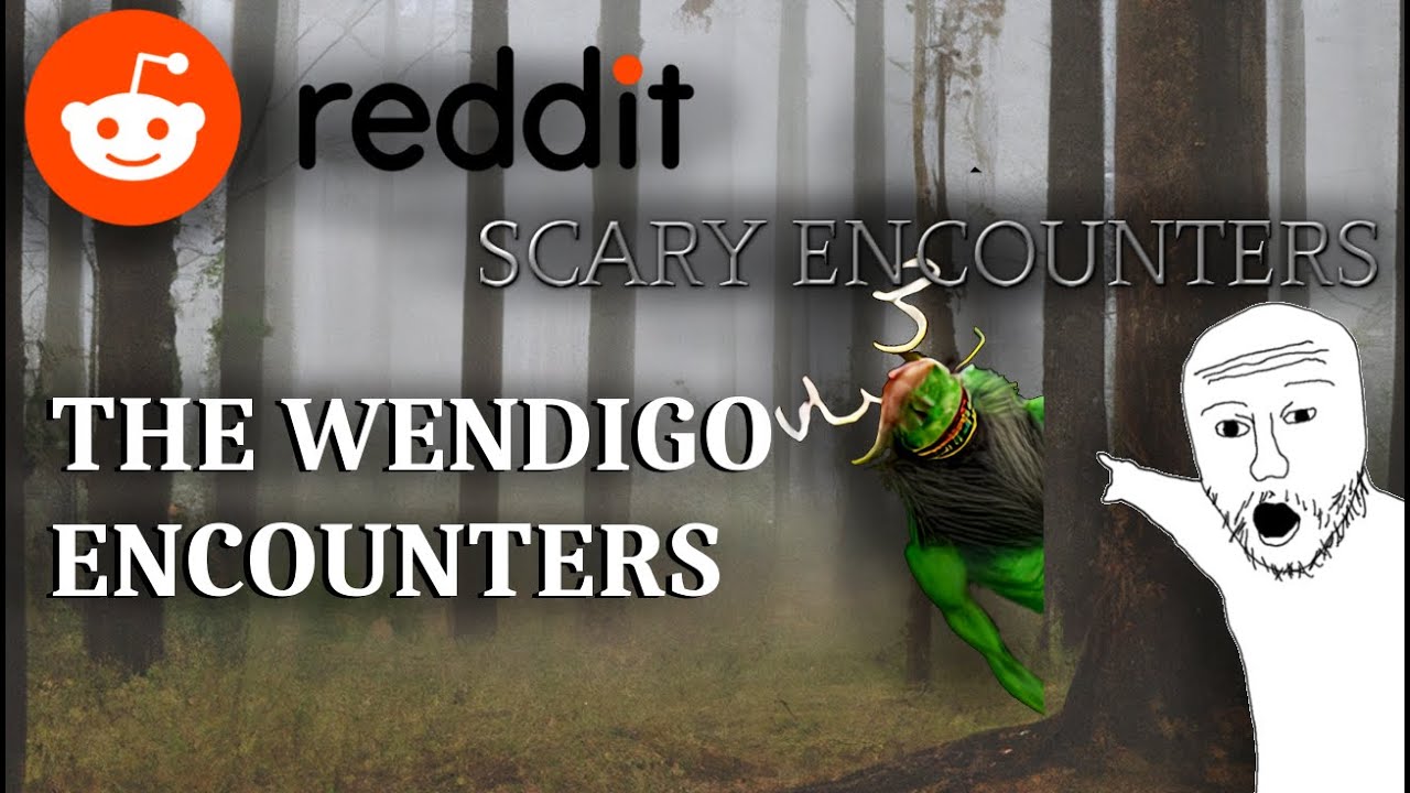 REDDIT SCARY ENCOUNTERS - THE WENDIGO ENCOUNTERS
