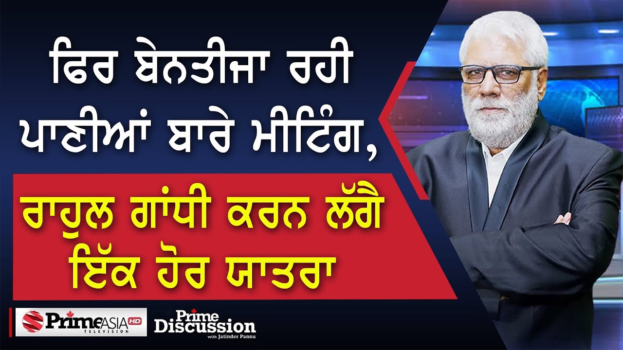 Prime Discussion (2381) || ਫਿਰ ਬੇਨਤੀਜਾ ਰਹੀ ਪਾਣੀਆਂ ਬਾਰੇ ਮੀਟਿੰਗ, ਰਾਹੁਲ ਗਾਂਧੀ ਕਰਨ ਲੱਗੈ ਇਕ ਹੋਰ ਯਾਤਰਾ
