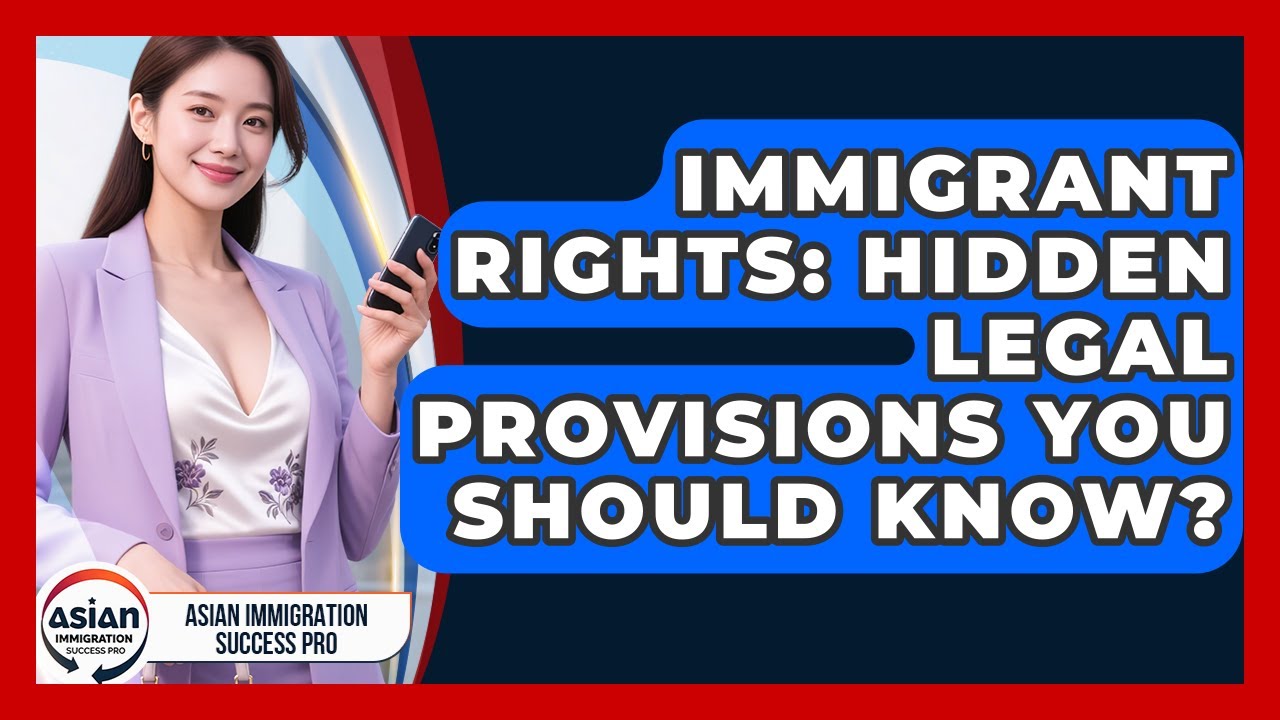 Immigrant Rights: Hidden Legal Provisions You Should Know? - Asian Immigration Success Pro