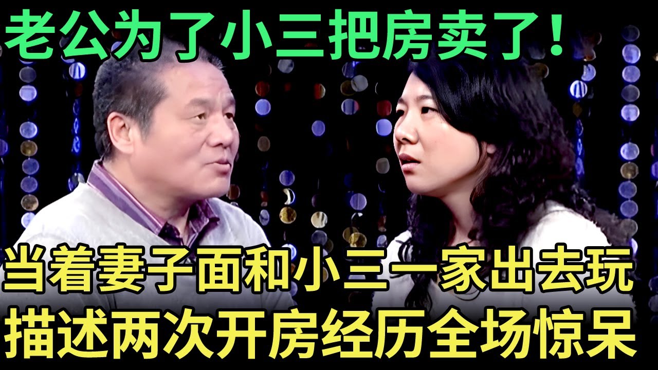 老公为了小三把房卖了！当着妻子面和小三一家出去玩，现场描述两次开房经历：美的不行，全场惊呆【王芳王为念调解】