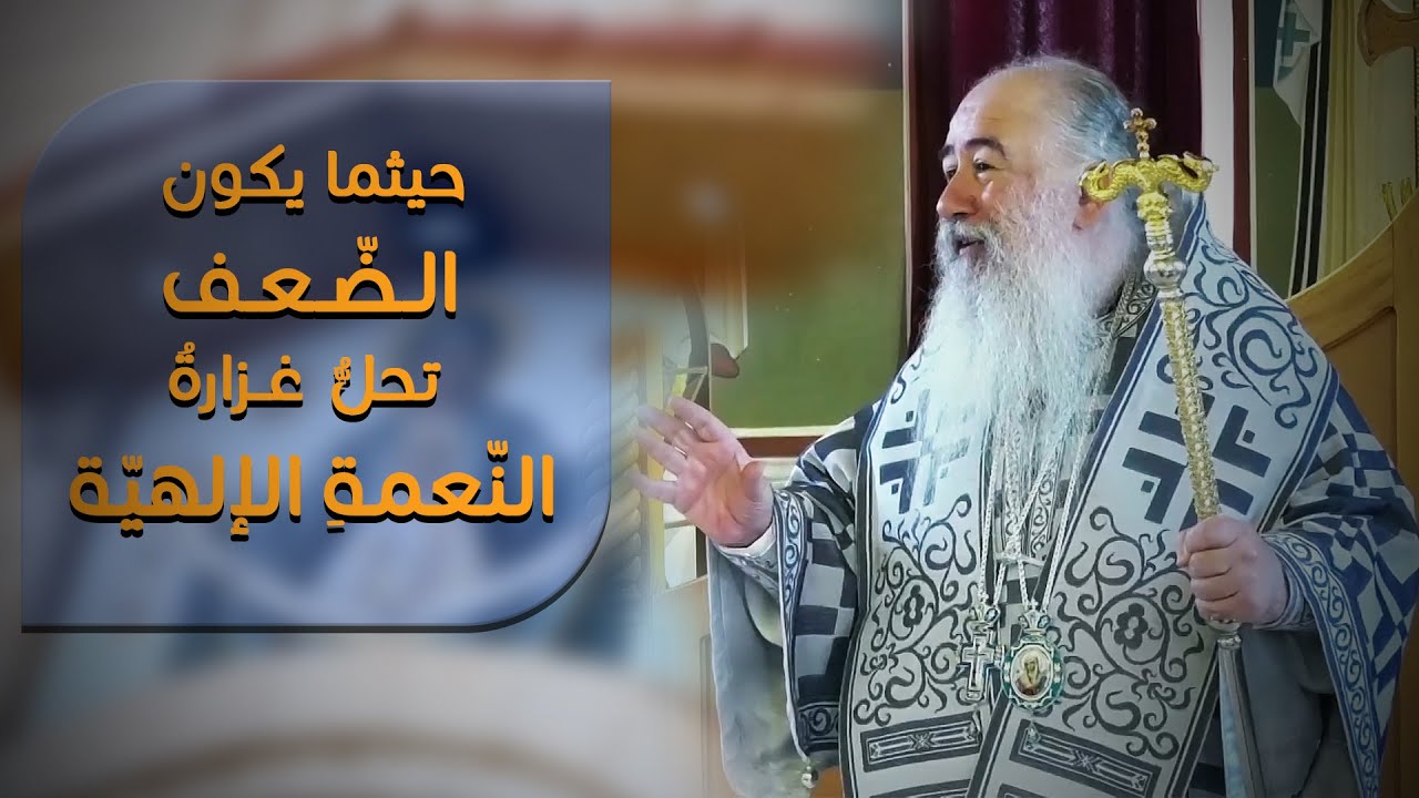 حيثما يكون الضّعف تحلُّ غزارةُ النّعمةِ الإلهيّة | المطران خريستوفوروس
