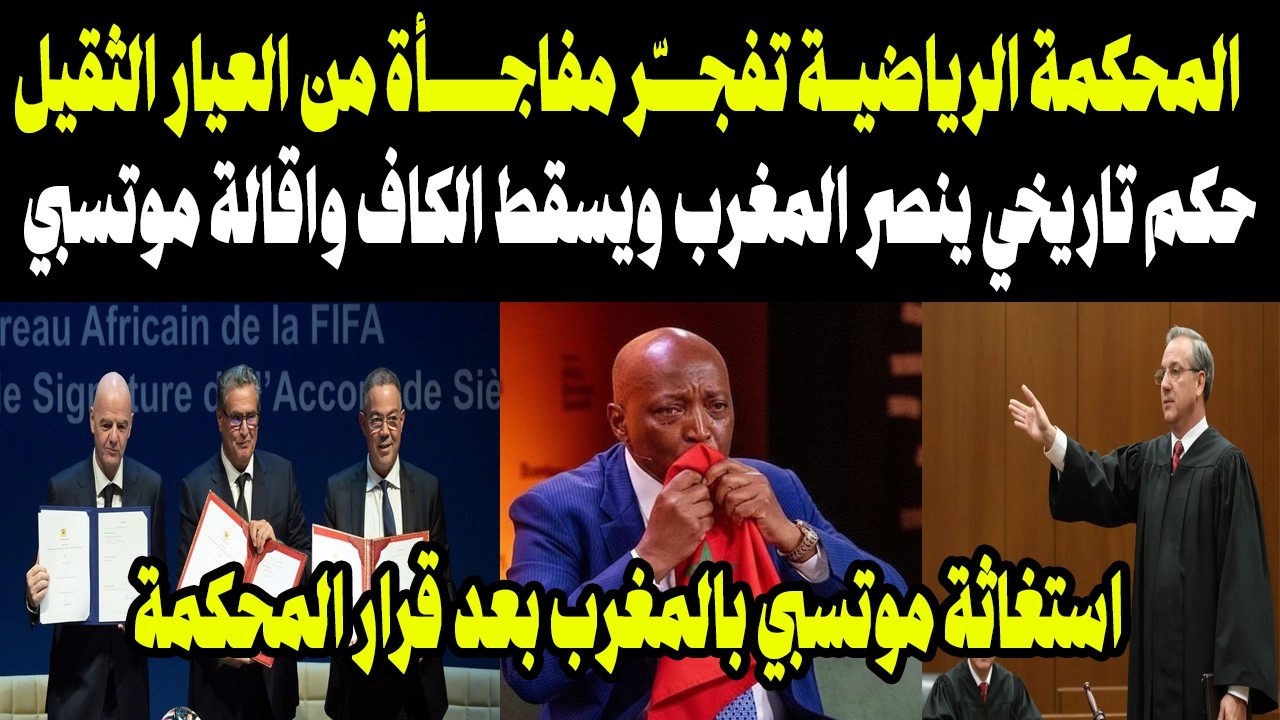 المحكمة الرياضية تفجّر مفاجأة من العيار الثقيل.. حكم تاريخي ينصر المغرب ويسقط الكاف واقالة موتسبي