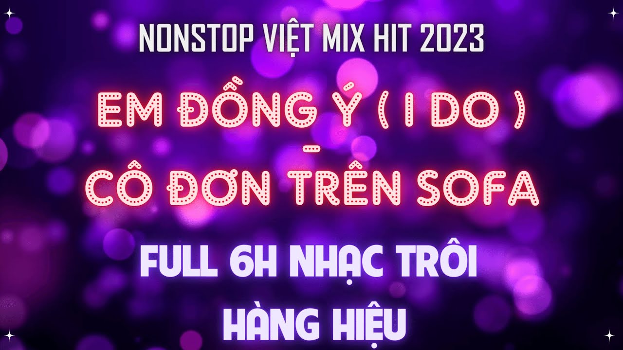 Nonstop 2023 - Full Việt Mix - Em Đồng Ý ft Cô Đơn Trên Sofa l Kênh Nhạc Đặt