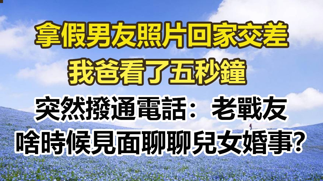 拿假男友照片回家交差，我爸看了五秒鐘，突然撥通電話：老戰友，啥時候見面聊聊兒女婚事？#幸福敲門 #為人處世 #生活經驗 #情感故事