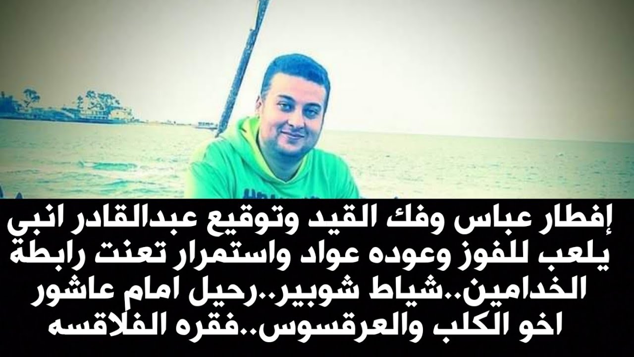 إفطار عباس وفك القيد وتوقيع عبدالقادر..شياط شوبير..رحيل امام عاشور..فقره الفلاقسه
