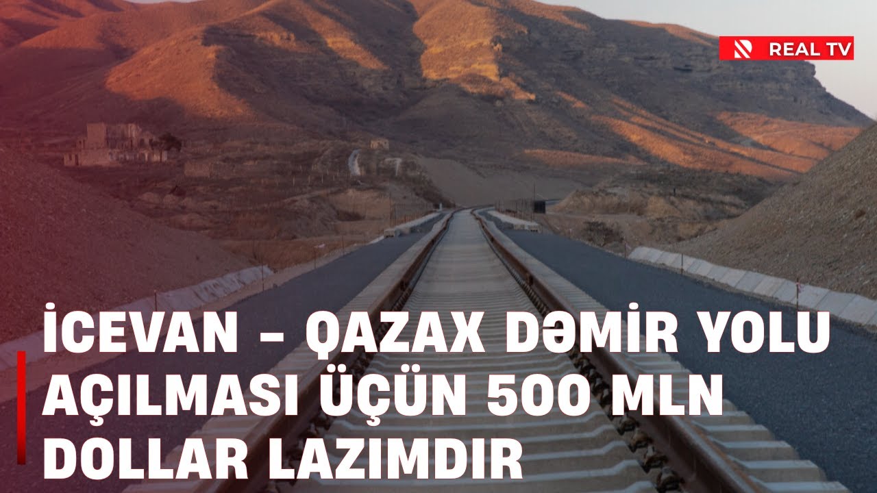 İcevan - Qazax dəmir yolu a&ccedil;ılması &uuml;&ccedil;&uuml;n 500 mln dollar lazımdır