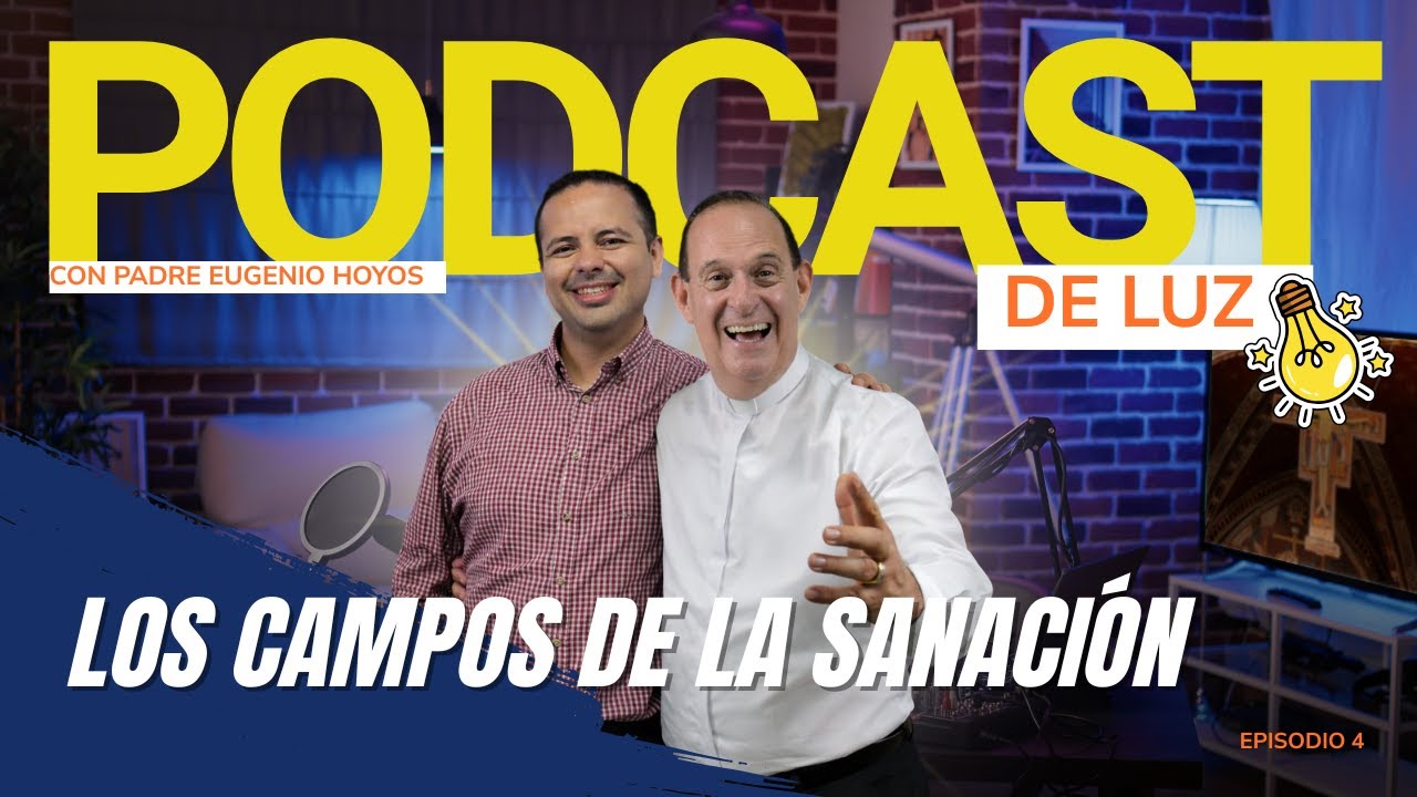 #PodcastDeLuz| Los campos de la Sanación - Padre Eugenio Hoyos