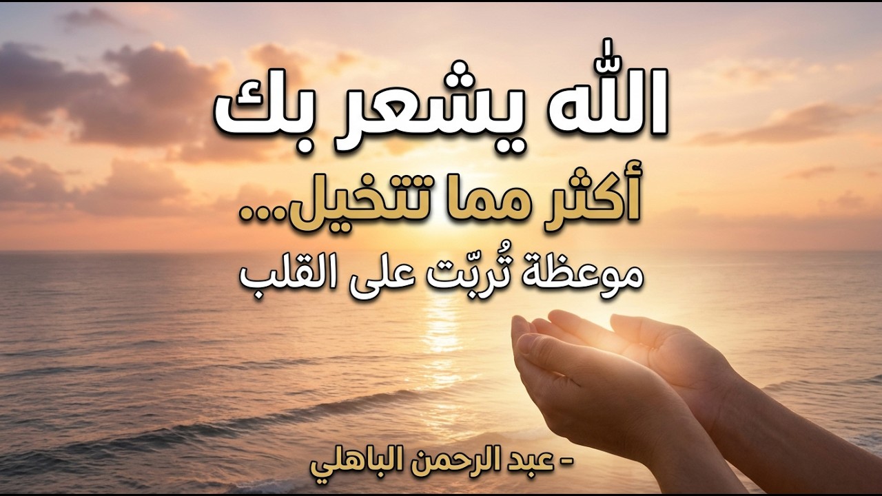 الله يشعر بك أكثر مما تتخيل… موعظة تُربّت على القلب – عبد الرحمن الباهلي