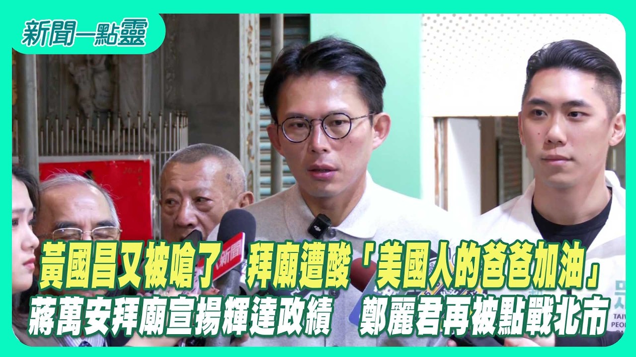 【新聞一點靈】黃國昌又被嗆了　拜廟遭酸「美國人的爸爸加油」 蔣萬安拜廟宣揚輝達政績　鄭麗君再被點戰北市