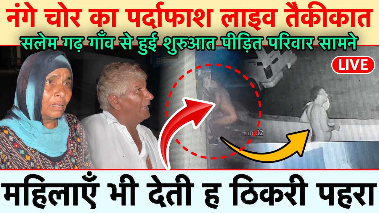 नंगे चोर का पर्दाफाश लाइव तैकीकात सलेम गढ़ गाँव से हुई शुरुआत पीड़ित परिवार सामने 