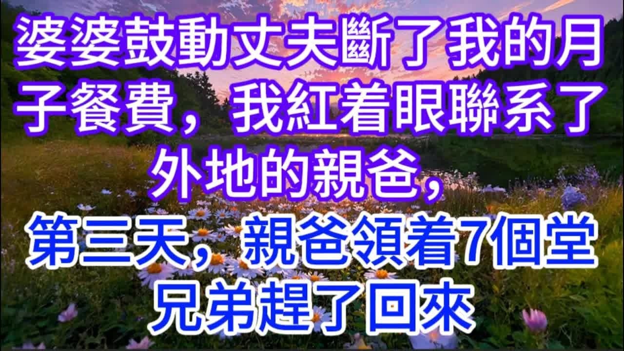婆婆鼓動丈夫斷了我的月子餐費，我紅着眼聯系了外地的親爸，第三天，親爸領着7個堂兄弟趕了回來