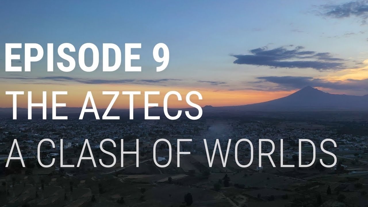 9. The Aztecs - A Clash of Worlds (Part 1 of 2)