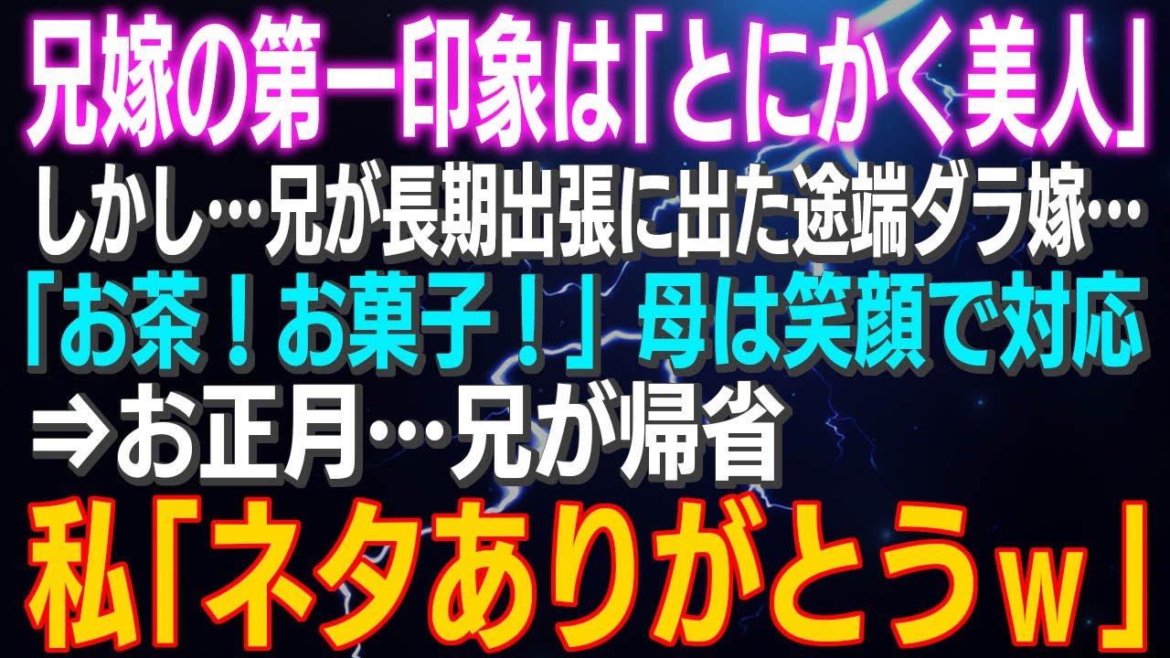 【スカッとする話】兄嫁の第一印象は「とにかく美人」しかし…兄が長期出張に出た途端ダラ嫁…「お茶！お菓子！」母は笑顔で対応⇒お正月…私「ネタありがとうｗ」