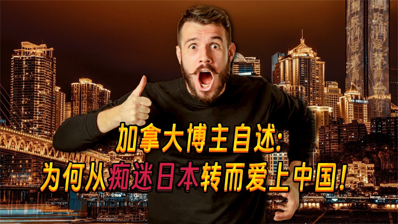 加拿大博主自述：为何从痴迷日本转而爱上中国！引外国网友共鸣！I Was Obsessed With Japan. But I Chose China.