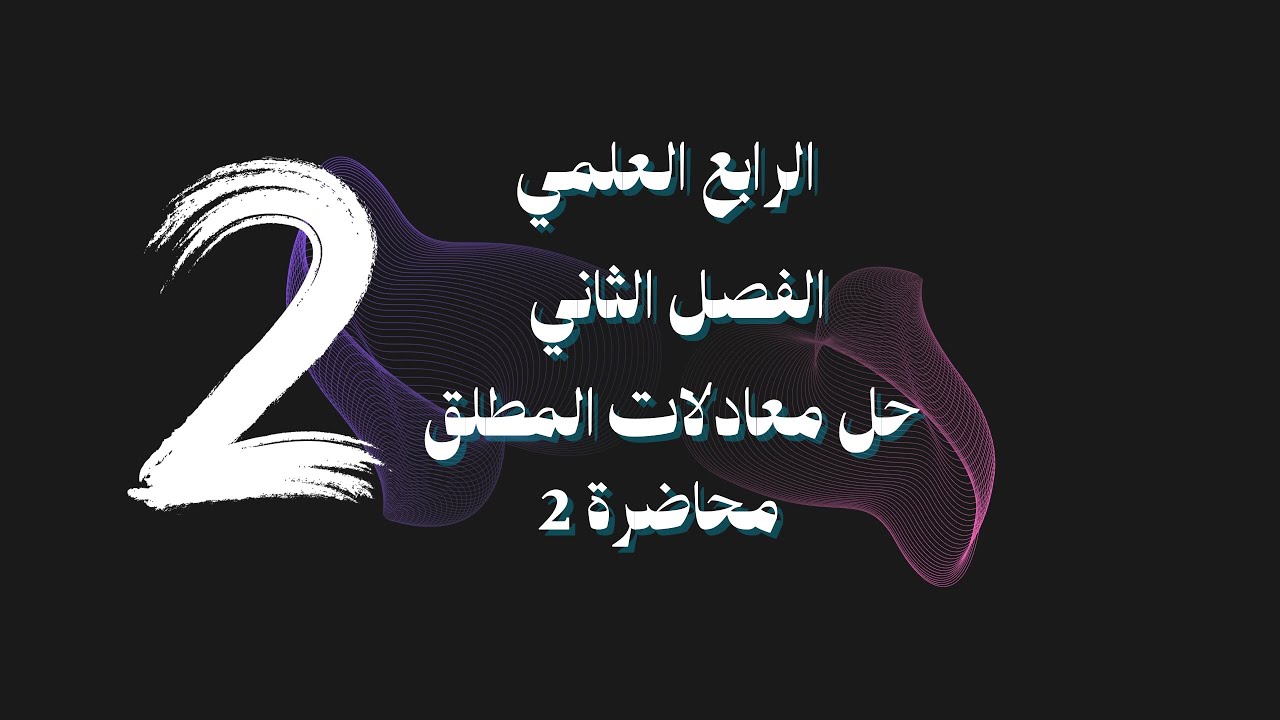 رياضيات الرابع العلمي / الفصل الثاني / محاضرة رقم 2/ حل معادلات المطلق