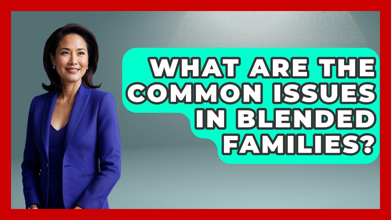 What Are The Common Issues In Blended Families? - Better Family Relationships