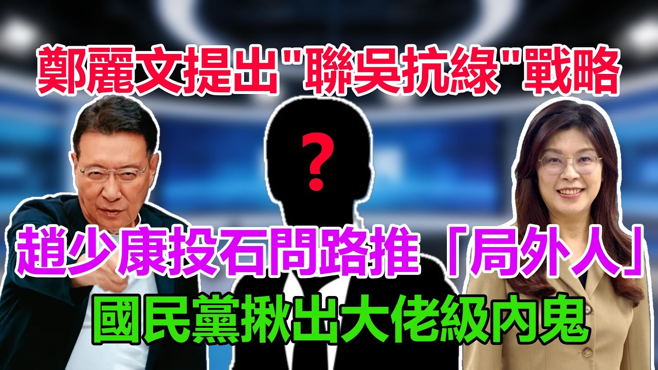 鄭麗文提出聯吳抗綠戰略，趙少康投石問路推「局外人」，國民黨高層揪出大佬級內鬼#鄭麗文