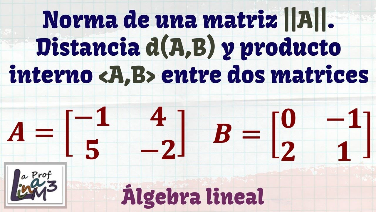 Producto interno entre matrices, la norma de una matriz, distancia entre matrices | La Prof Lina M3