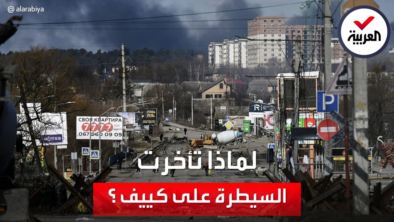 ما أسباب تأخر سيطرة الجيش الروسي على العاصمة الأوكرانية؟