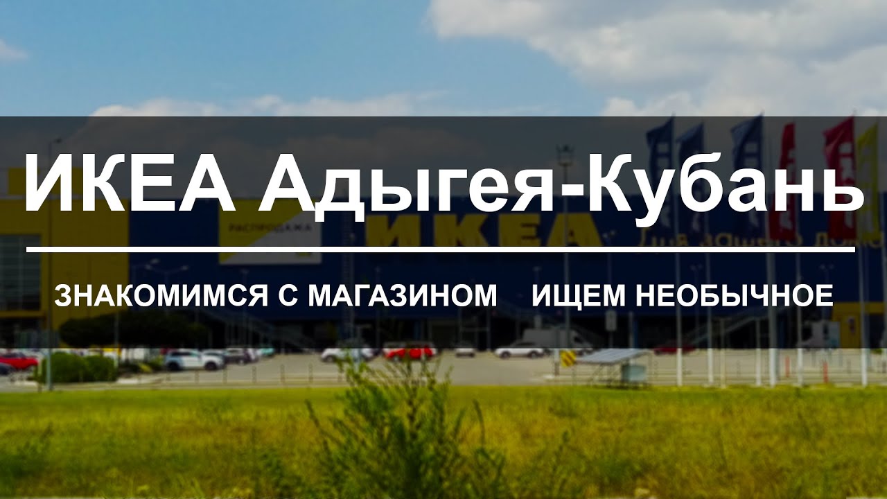 ИКЕА Адыгея-Кубань. Знакомимся с магазином ищем необычное