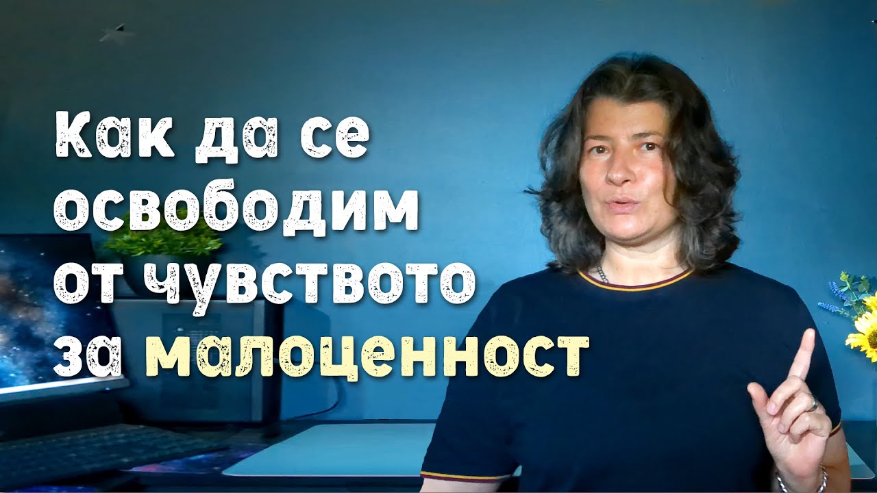 Как да се ОСВОБОДИМ от чувството за МАЛОЦЕННОСТ? | Аделина Димитрова