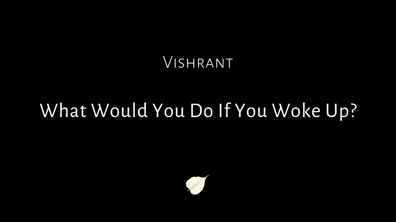 What Would You Do If You Woke Up? - Vishrant