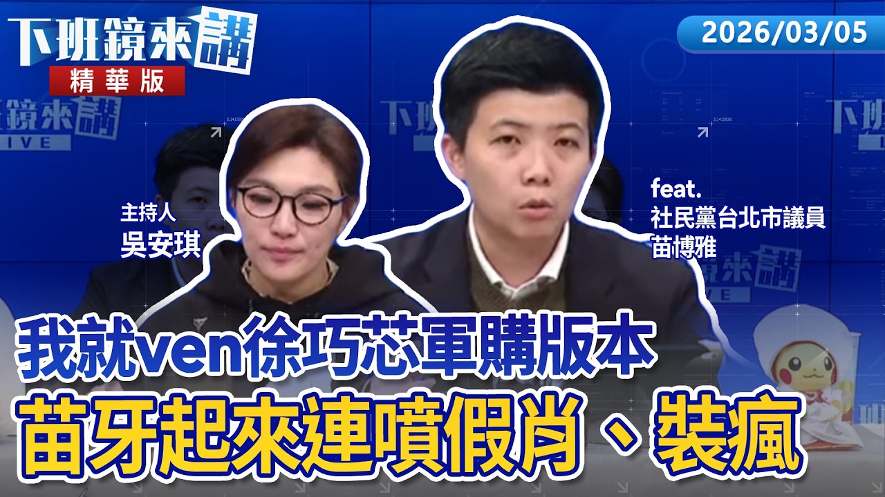 我就ven徐巧芯軍購版本  苗牙起來連噴假肖、裝瘋｜苗博雅 吳安琪｜【下班鏡來講】20260305