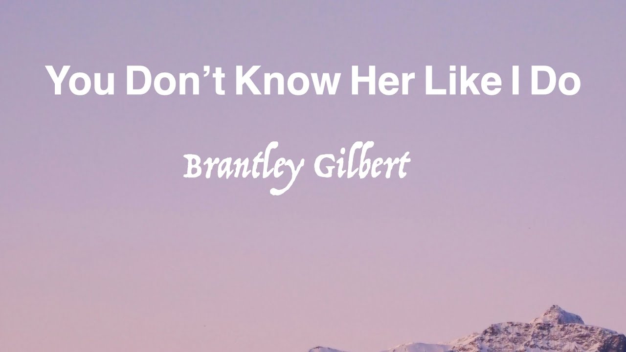 You don't know her like I do -- Brantley Gilbert ( with lyrics )