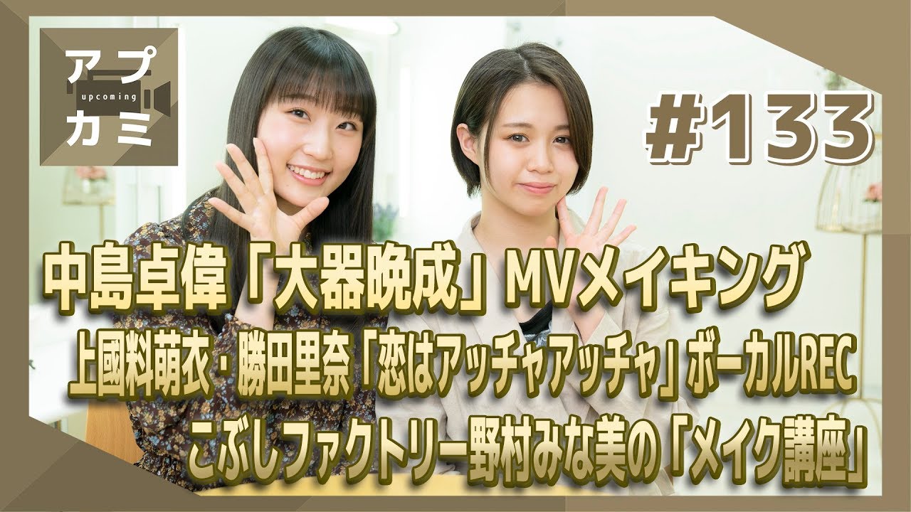 【アプカミ#133】中島卓偉MV撮影メイキング・上國料萌衣 勝田里奈ボーカルREC・野村みな美「メイク講座」MC : 高木紗友希&段原瑠々