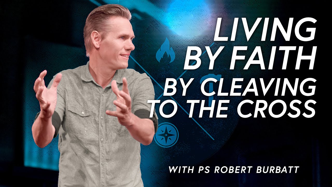 Living By Faith By Cleaving to the Cross | Ps Robert Burbatt