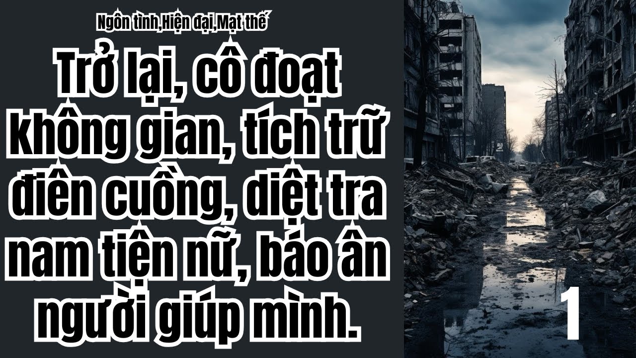 1 Trở lại, cô đoạt không gian, tích trữ điên cuồng, diệt tra nam tiện nữ, báo ân người giúp mình.
