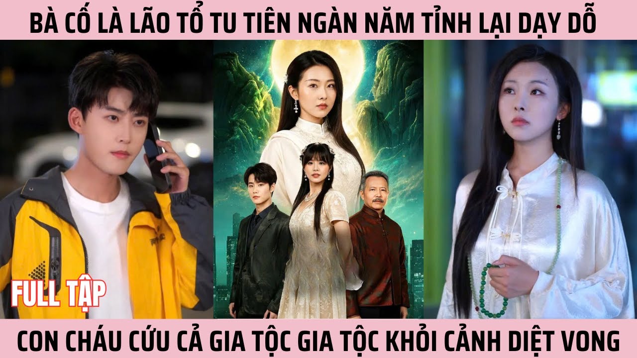 B&agrave; Cố L&agrave; L&atilde;o Tổ Tu Ti&ecirc;n Ng&agrave;n Năm Tỉnh Lại Dạy Dỗ Con Ch&aacute;u Cứu Cả Gia Tộc Gia Tộc Khỏi Cảnh Diệt Vong