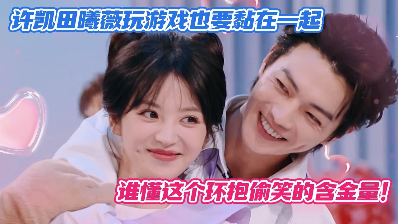 【SUB】许凯田曦薇玩游戏也要黏在一起，谁懂这个环抱偷笑的含金量！