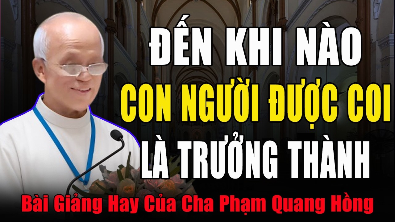 Khi Nào Con Người Chúng Ta Được Coi Là Trưởng Thành - Bài Giảng Vui Của Cha Phạm Quang Hồng