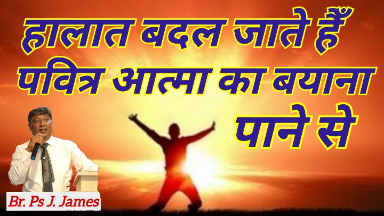 हालात बदल जाते हैं, पवित्र आत्मा के बयाना पाने से   (Br. Ps J. James