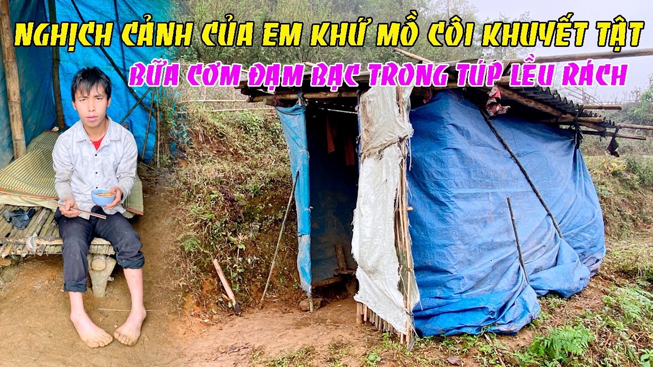 NGHỊCH CẢNH CỦA EM KHỨ MỒ CÔI KHUYẾT TẬT ĐÔI CHÂN VỚI BỮA CƠM ĐẠM BẠC TRONG TÚP LỀU RÁCH