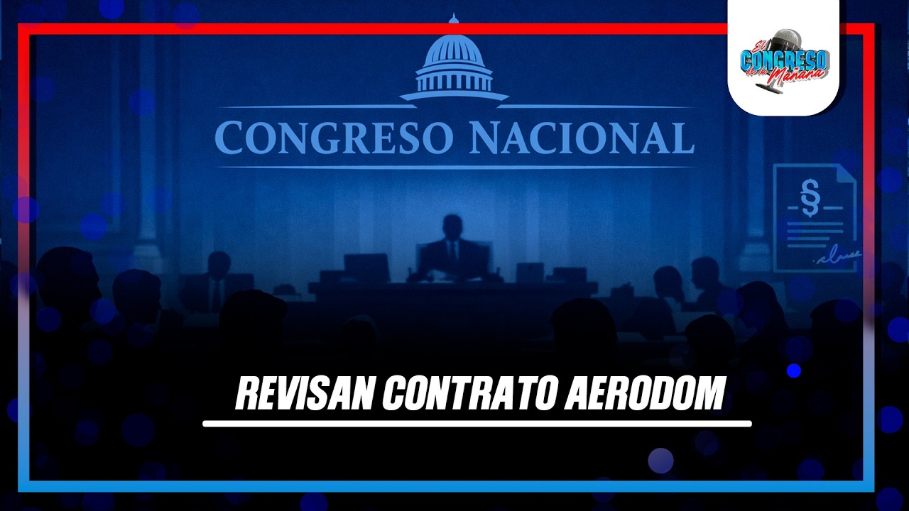 Revisión al contrato de AERODOM podría llevar a comparecencias en el Congreso