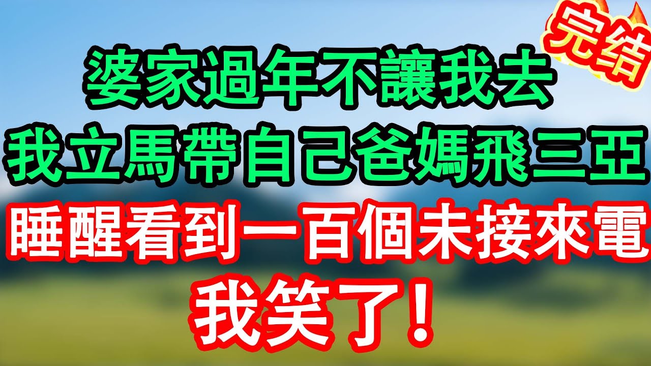 婆家不讓我去過年，我立刻關機帶著父母飛三亞，初一早上，打開手機看到婆婆100個未接來電！#情感故事#小说#情感故事#家庭故事